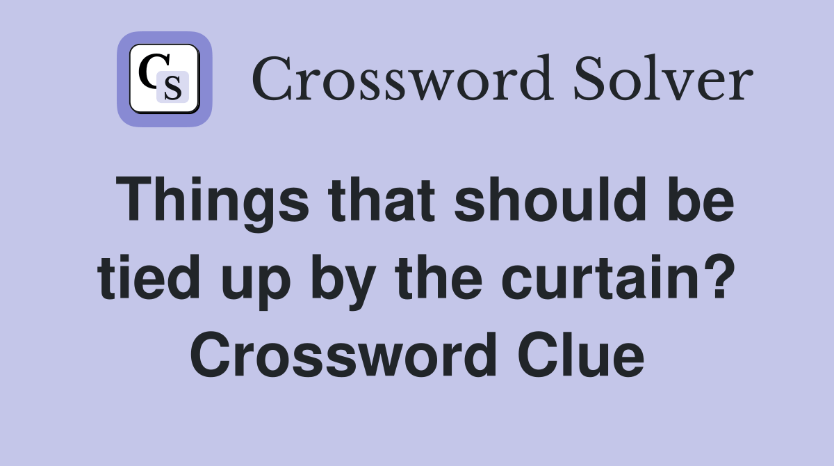 Things that should be tied up by the curtain? Crossword Clue Answers Crossword Solver